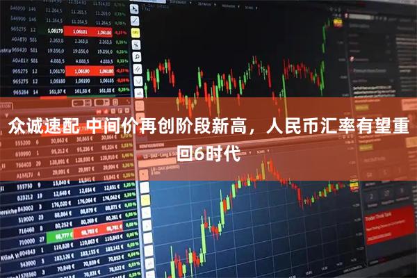 众诚速配 中间价再创阶段新高，人民币汇率有望重回6时代