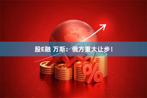 股E融 万斯：俄方重大让步！