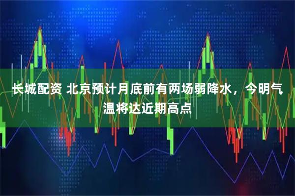 长城配资 北京预计月底前有两场弱降水，今明气温将达近期高点