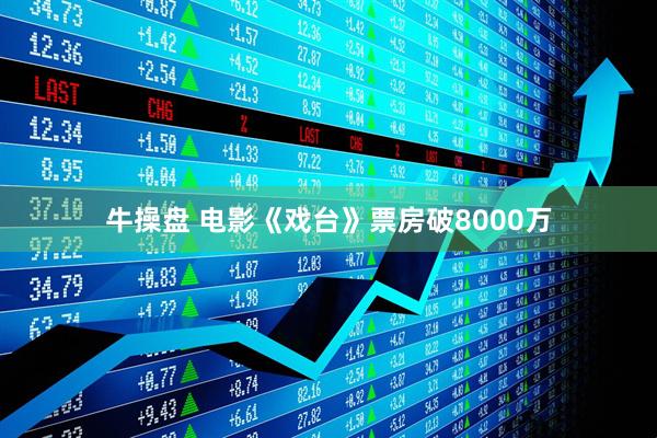 牛操盘 电影《戏台》票房破8000万