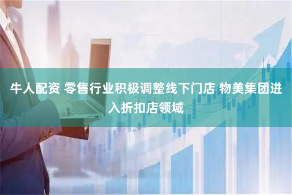 牛人配资 零售行业积极调整线下门店 物美集团进入折扣店领域