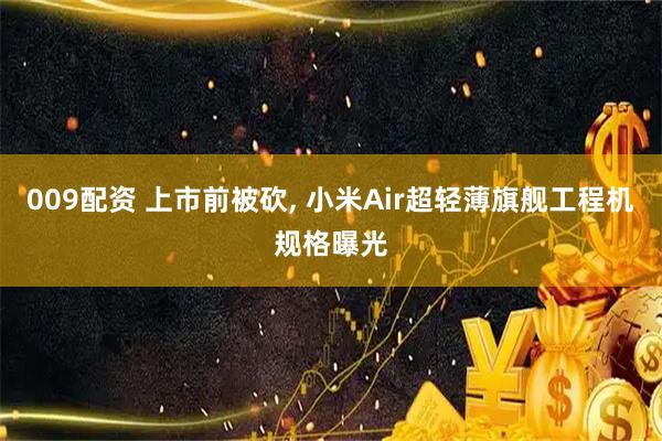 009配资 上市前被砍, 小米Air超轻薄旗舰工程机规格曝光