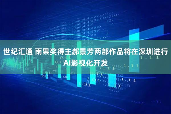 世纪汇通 雨果奖得主郝景芳两部作品将在深圳进行AI影视化开发