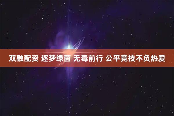 双融配资 逐梦绿茵 无毒前行 公平竞技不负热爱