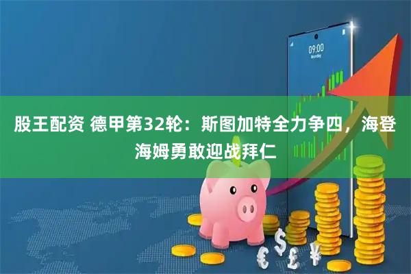 股王配资 德甲第32轮：斯图加特全力争四，海登海姆勇敢迎战拜仁